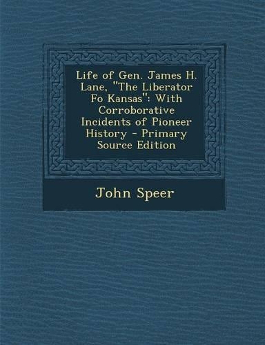 Life of Gen. James H. Lane, the Liberator Fo Kansas: With Corroborative Incidents of Pioneer History - Primary Source Edition