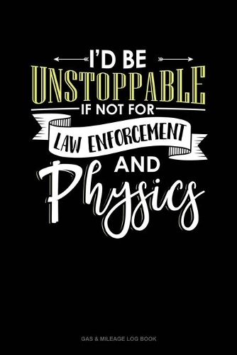 Id Be Unstoppable If Not For Law Enforcement And Physics: Gas & Mileage Log Book(371 Gas & Mileage Log Book)