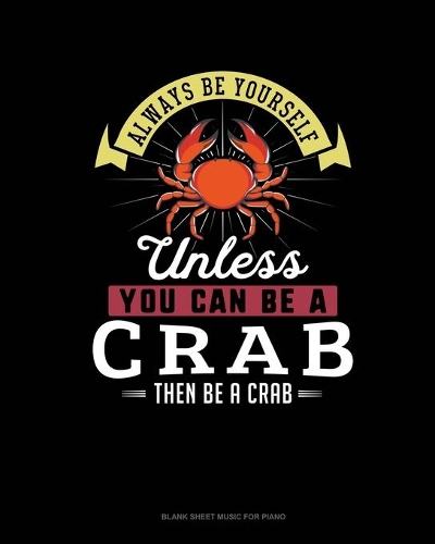Always Be Yourself Unless You Can Be A Crab Then Be A Crab: Blank Sheet Music for Piano(67 Blank Sheet Music for Piano)