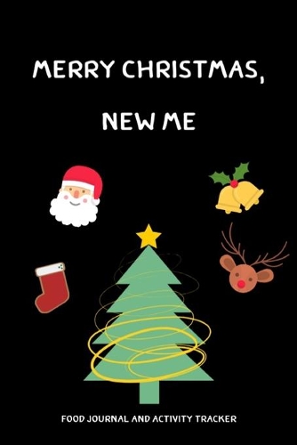 Merry Chrismas, New Me: Food Journal and Activity Tracker.A Health Tracking Journal.Mood, Wake Up, Eat, Drink Log, Healthy Notebook,6x9,100 pages, Diary