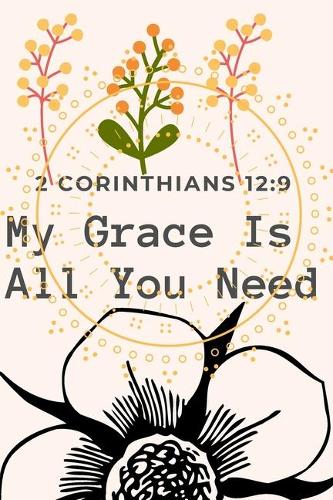 My Grace is All you Need: 2 Corinthians 12:9: Religious, Spiritual, Motivational Notebook, Journal, Diary (110 Pages, Blank, 6 x 9)