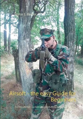Airsoft - the easy Guide for Beginners: Your introduction to a fascinating and fulfilling hobby away from the mainstream!