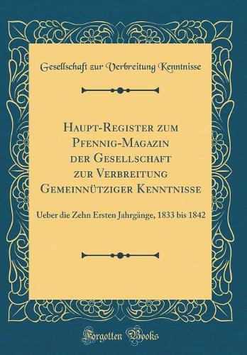 Haupt-Register zum Pfennig-Magazin der Gesellschaft zur Verbreitung Gemeinnütziger Kenntnisse: Ueber die Zehn Ersten Jahrgänge, 1833 bis 1842 (Classic Reprint)