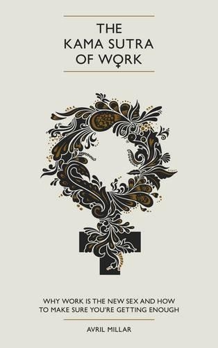 The Kama Sutra of Work: Why Work is the New Sex and How to Make Sure You're Getting Enough