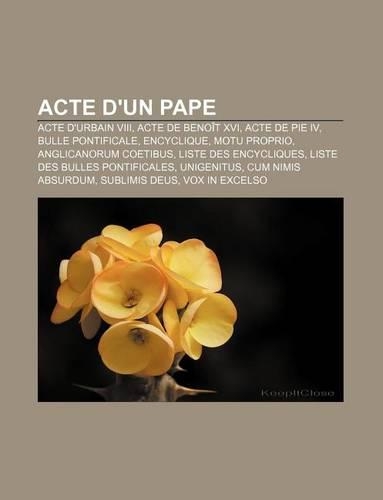 Acte D'Un Pape: Acte D'Urbain VIII, Acte de Benoit XVI, Acte de Pie IV, Bulle Pontificale, Encyclique, Motu Proprio, Anglicanorum Coetibus