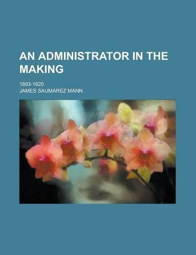 An Administrator in the Making; 1893-1920