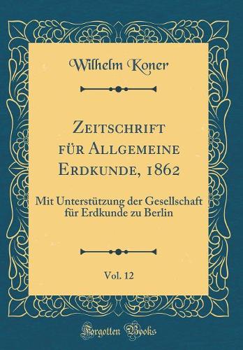 Zeitschrift Für Allgemeine Erdkunde, 1862, Vol. 12