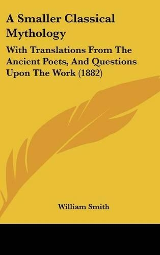 A Smaller Classical Mythology: With Translations from the Ancient Poets, and Questions Upon the Work (1882)