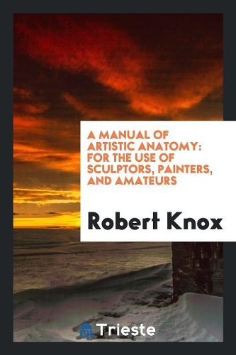 A Manual of Artistic Anatomy: For the Use of Sculptors, Painters, and Amateurs