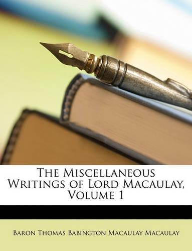 The Miscellaneous Writings of Lord Macaulay, Volume 1