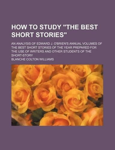 How to Study the Best Short Stories; An Analysis of Edward J. O'Brien's Annual Volumes of the Best Short Stories of the Year Prepared for the Use of Writers and Other Students of the Short-Story