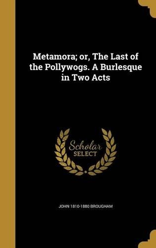 Metamora; or, The Last of the Pollywogs. A Burlesque in Two Acts