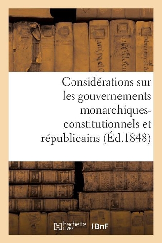 Considérations Sur Les Gouvernements Monarchiques-Constitutionnels Et Républicains: (Sciences Sociales)