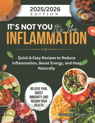 It's Not You It's the Inflammation: Quick & Easy Recipes to Reduce Inflammation, Boost Energy, and Heal Naturally
