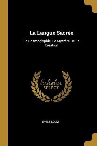 La Langue Sacrée: La Cosmoglyphie, Le Mystère De La Création