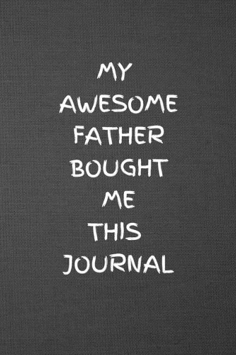 My Awesome Father Bought Me This Journal: Blank Lined Journal College Ruled Gag Gift Notebook