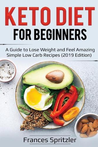 Keto Diet for Beginners: A Guide to Lose Weight and Feel Amazing - Simple Low Carb Recipes (2019 Edition)