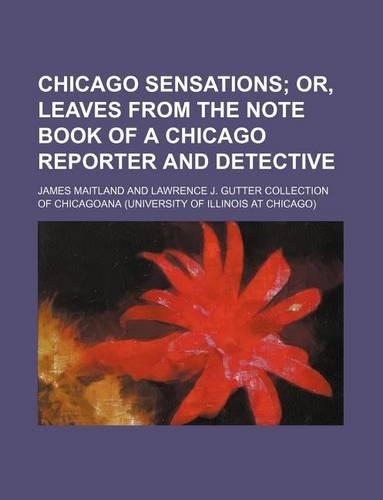 Chicago Sensations; Or, Leaves from the Note Book of a Chicago Reporter and Detective