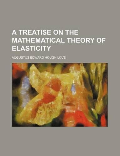 A Treatise on the Mathematical Theory of Elasticity