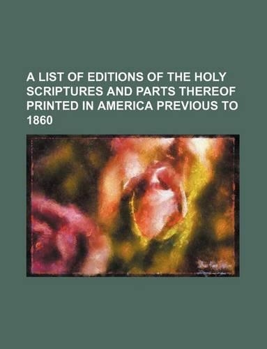 A List of Editions of the Holy Scriptures and Parts Thereof Printed in America Previous to 1860