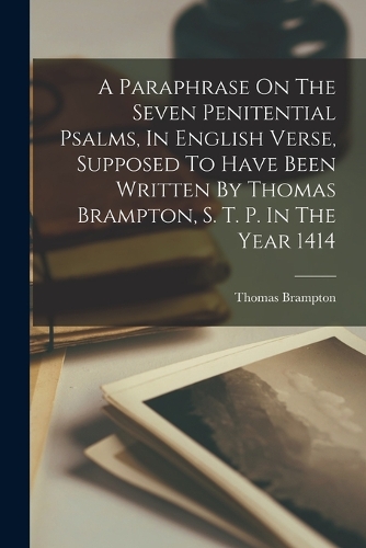 A Paraphrase On The Seven Penitential Psalms, In English Verse, Supposed To Have Been Written By Thomas Brampton, S. T. P. In The Year 1414