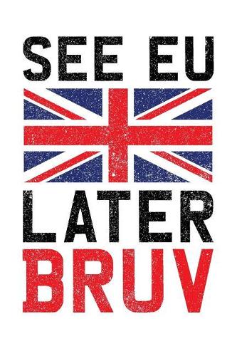 See EU Later Bruv: Brexit Journal, Notebook, Diary, Eu, European Union, British Flag, Out Of Eu, Political, British Politics, Funny Gag Gift, 6x9, 110 Pages, White Pap