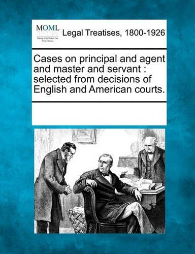 Cases on principal and agent and master and servant: selected from decisions of English and American courts.