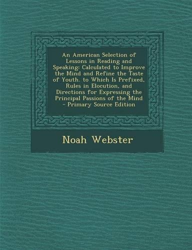 An American Selection of Lessons in Reading and Speaking: Calculated to Improve the Mind and Refine the Taste of Youth. to Which Is Prefixed, Rules I