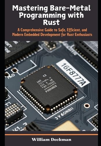 Mastering Bare-Metal Programming with Rust: A Comprehensive Guide to Safe, Efficient, and Modern Embedded Development for Rust Enthusiasts(Modern Codecraft Series: Mastering Safe, Efficient, and Scalable Programming)