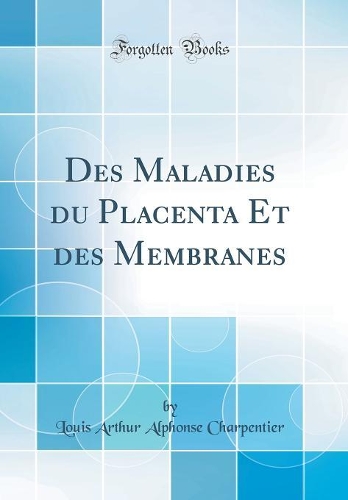 Des Maladies du Placenta Et des Membranes (Classic Reprint)