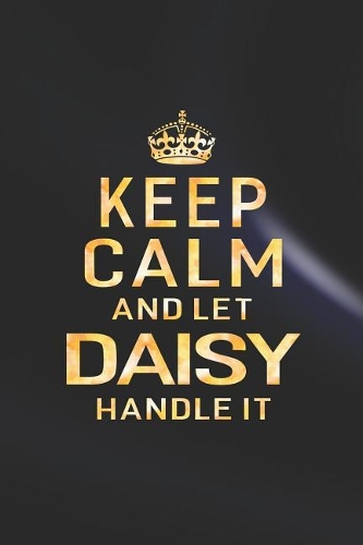 Keep Calm and Let Daisy Handle It: First Name Funny Sayings Personalized Customized Names Women Girl Gift Notebook Journal