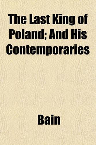 The Last King of Poland; And His Contemporaries