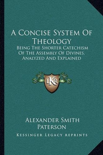 A Concise System Of Theology: Being The Shorter Catechism Of The Assembly Of Divines, Analyzed And Explained