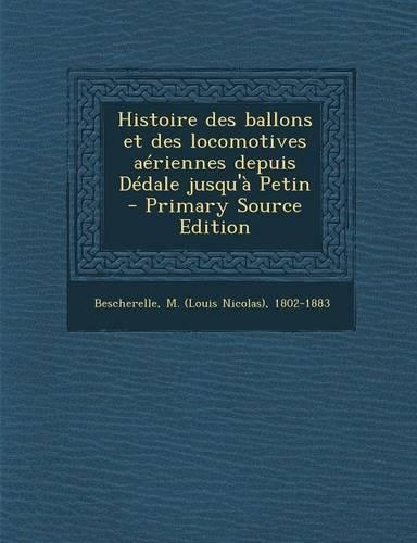 Histoire Des Ballons Et Des Locomotives Aeriennes Depuis Dedale Jusqu'a Petin - Primary Source Edition