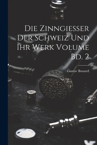 Die Zinngiesser der Schweiz und ihr Werk Volume Bd. 2