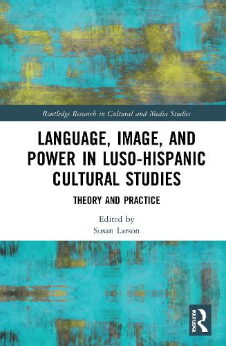 Language, Image and Power in Luso-Hispanic Cultural Studies: Theory and Practice(Routledge Research in Cultural and Media Studies)