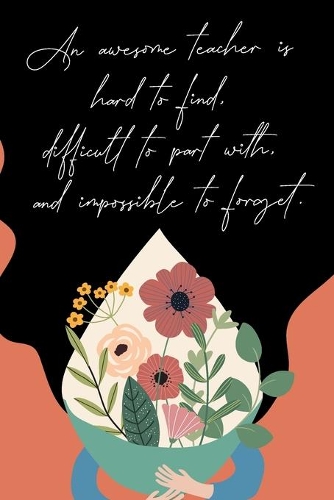An Awesome Teacher Is Hard To Find, Difficult To Part With, And Impossible To Forget: : Appreciation Gift Notebook for Teachers, Blank Unlined Notebook, 6"x9"