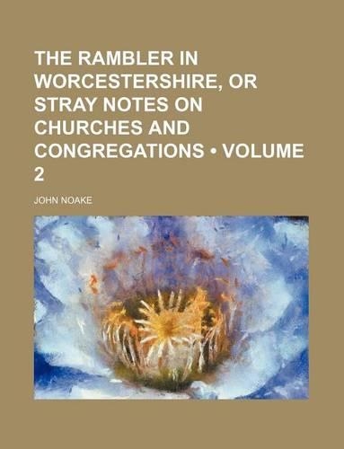 The Rambler in Worcestershire, or Stray Notes on Churches and Congregations (Volume 2)