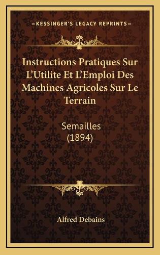 Instructions Pratiques Sur L'Utilite Et L'Emploi Des Machines Agricoles Sur Le Terrain: Semailles (1894)