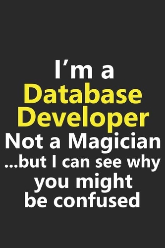 I'm a Database Developer Not A Magician But I Can See Why You Might Be Confused: Funny Job Career Notebook Journal Lined Wide Ruled Paper Stylish Diary Planner 6x9 Inches 120 Pages Gift