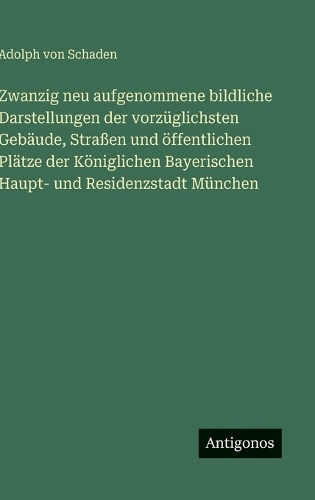 Zwanzig neu aufgenommene bildliche Darstellungen der vorzüglichsten Gebäude, Straßen und öffentlichen Plätze der Königlichen Bayerischen Haupt- und Residenzstadt München