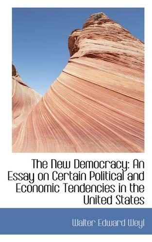 The New Democracy: An Essay on Certain Political and Economic Tendencies in the United States