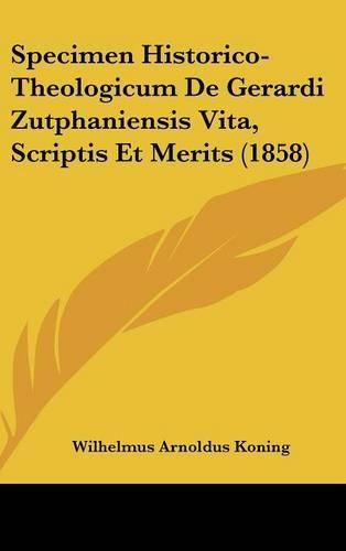 Specimen Historico-Theologicum de Gerardi Zutphaniensis Vita, Scriptis Et Merits (1858)