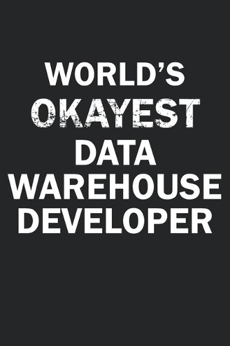 World's Okayest Data Warehouse Developer: Funny gag gift for sarcastic snarky Data Warehouse Developer - Blank Lined Notebook