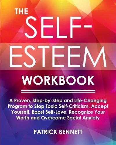 The Self-Esteem Workbook: A Proven, Step-by-Step and Life-Changing Program to Stop Toxic Self-Criticism, Accept Yourself, Boost Self-Love, Recognize Your Worth and Overcome S