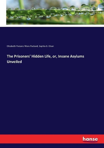 The Prisoners' Hidden Life, or, Insane Asylums Unveiled