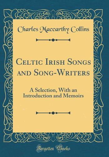 Celtic Irish Songs and Song-Writers: A Selection, With an Introduction and Memoirs (Classic Reprint)