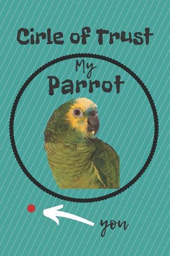 Circle of Trust My Parrot Blank Lined Notebook Journal: A daily diary, composition or log book, gift idea for people who love parrots!!