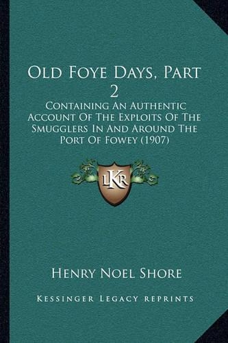 Old Foye Days, Part 2: Containing An Authentic Account Of The Exploits Of The Smugglers In And Around The Port Of Fowey (1907)