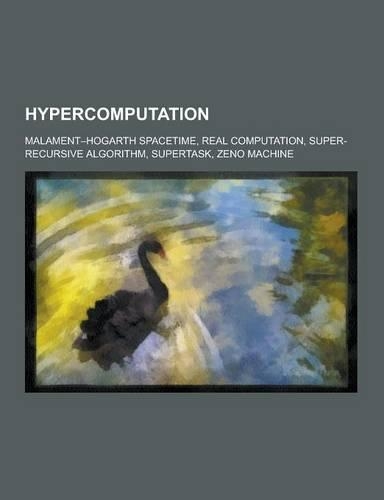 Hypercomputation: Malament-Hogarth Spacetime, Real Computation, Super-Recursive Algorithm, Supertask, Zeno Machine